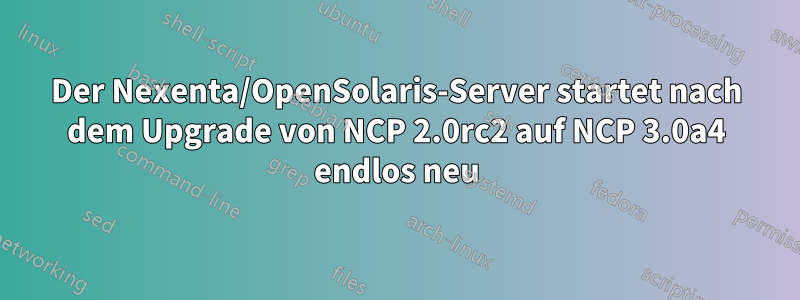 Der Nexenta/OpenSolaris-Server startet nach dem Upgrade von NCP 2.0rc2 auf NCP 3.0a4 endlos neu