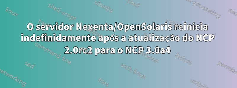 O servidor Nexenta/OpenSolaris reinicia indefinidamente após a atualização do NCP 2.0rc2 para o NCP 3.0a4