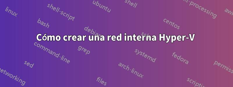 Cómo crear una red interna Hyper-V