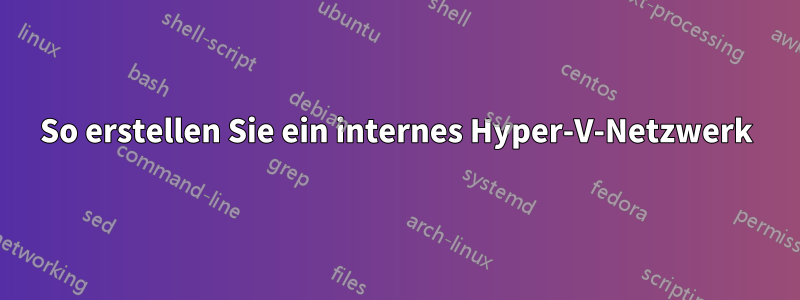 So erstellen Sie ein internes Hyper-V-Netzwerk