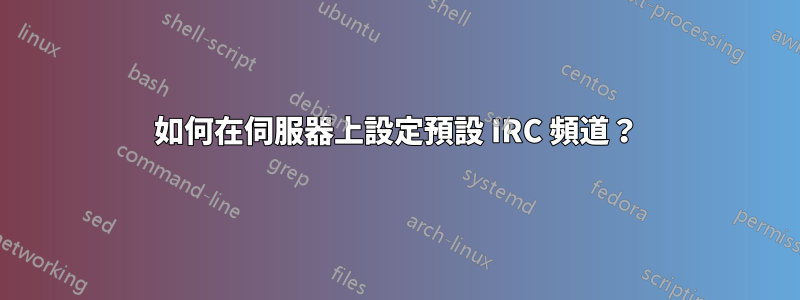 如何在伺服器上設定預設 IRC 頻道？