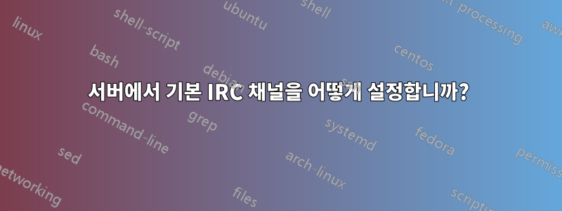 서버에서 기본 IRC 채널을 어떻게 설정합니까?