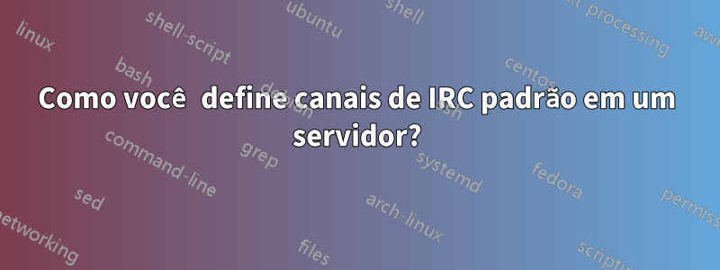 Como você define canais de IRC padrão em um servidor?