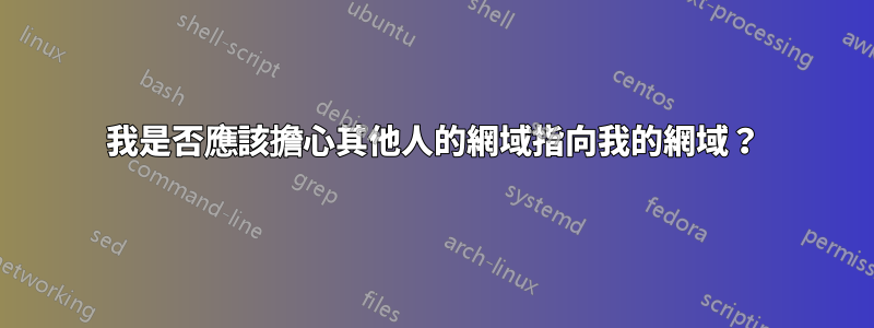 我是否應該擔心其他人的網域指向我的網域？