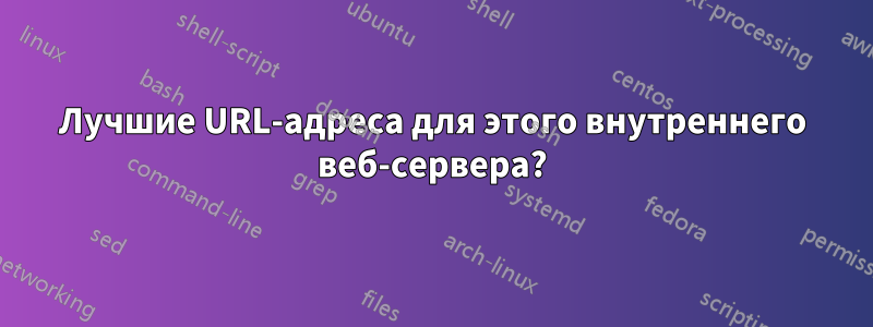 Лучшие URL-адреса для этого внутреннего веб-сервера?