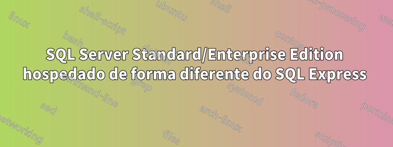 SQL Server Standard/Enterprise Edition hospedado de forma diferente do SQL Express