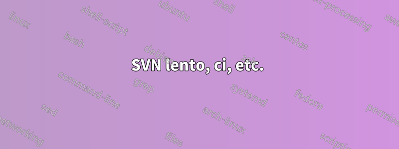 SVN lento, ci, etc.