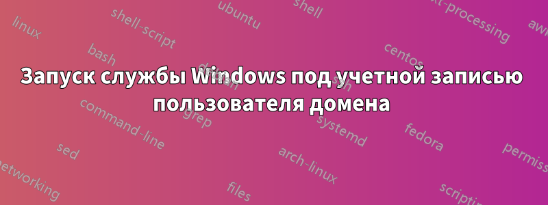 Запуск службы Windows под учетной записью пользователя домена