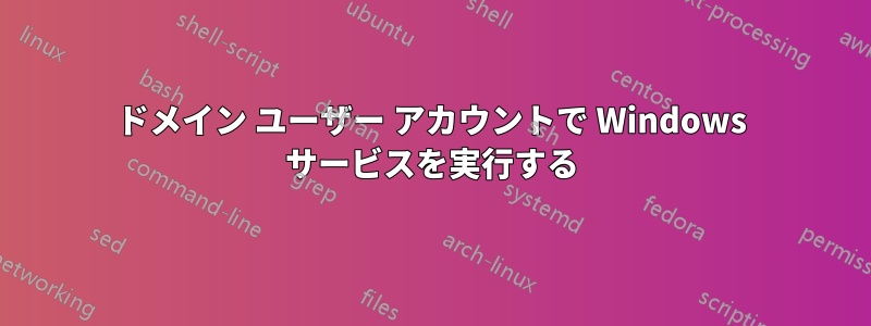 ドメイン ユーザー アカウントで Windows サービスを実行する