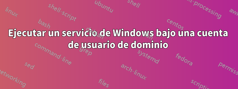 Ejecutar un servicio de Windows bajo una cuenta de usuario de dominio