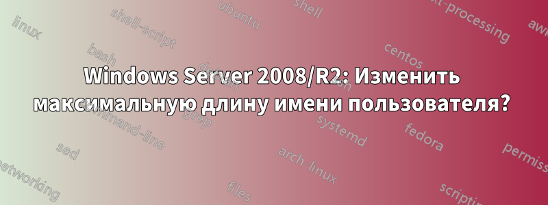 Windows Server 2008/R2: Изменить максимальную длину имени пользователя?