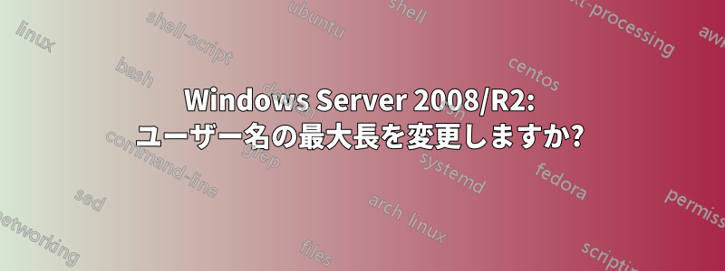 Windows Server 2008/R2: ユーザー名の最大長を変更しますか?