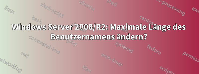 Windows Server 2008/R2: Maximale Länge des Benutzernamens ändern?