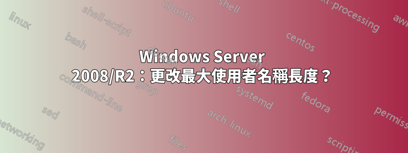 Windows Server 2008/R2：更改最大使用者名稱長度？