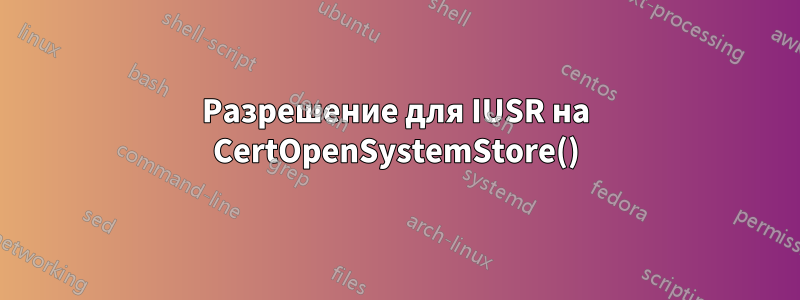 Разрешение для IUSR на CertOpenSystemStore()