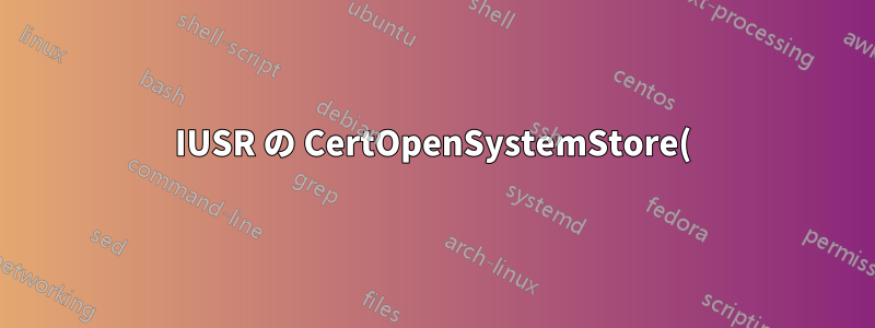 IUSR の CertOpenSystemStore() への権限