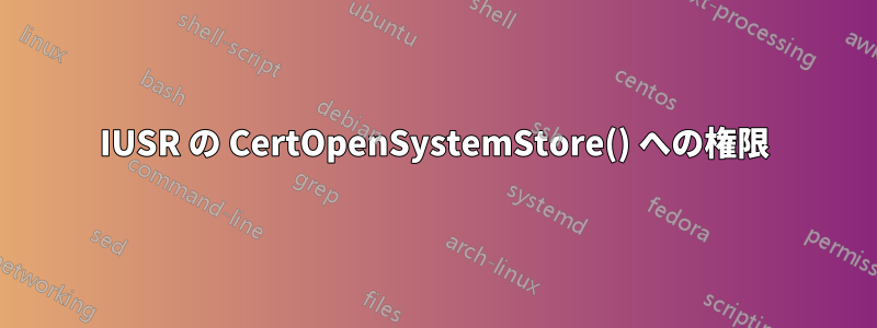 IUSR の CertOpenSystemStore() への権限