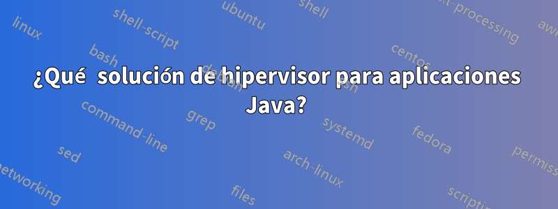 ¿Qué solución de hipervisor para aplicaciones Java?