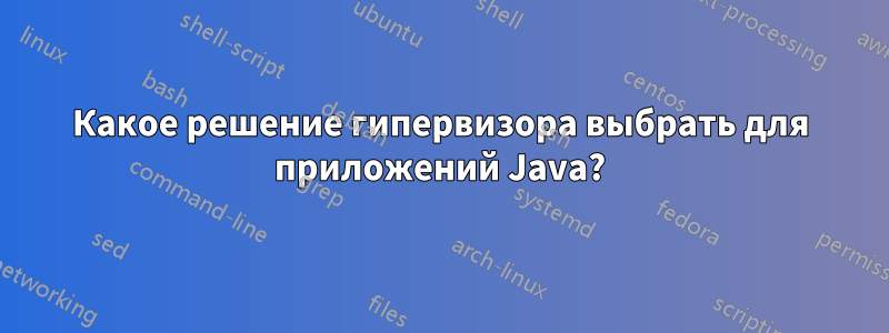 Какое решение гипервизора выбрать для приложений Java?