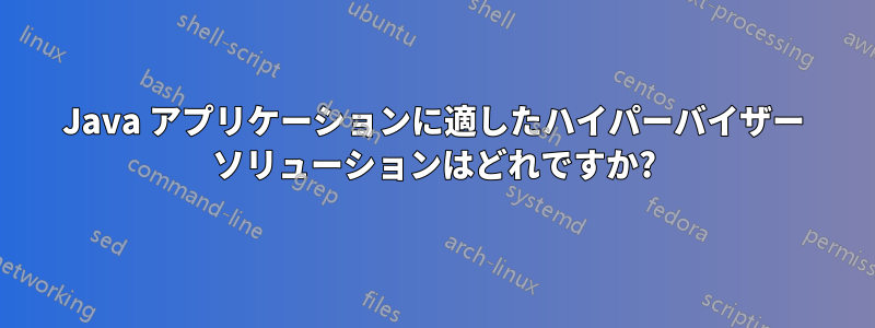 Java アプリケーションに適したハイパーバイザー ソリューションはどれですか?