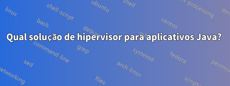 Qual solução de hipervisor para aplicativos Java?