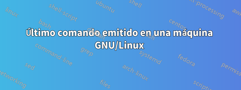 Último comando emitido en una máquina GNU/Linux