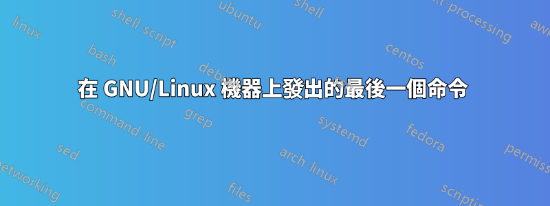 在 GNU/Linux 機器上發出的最後一個命令