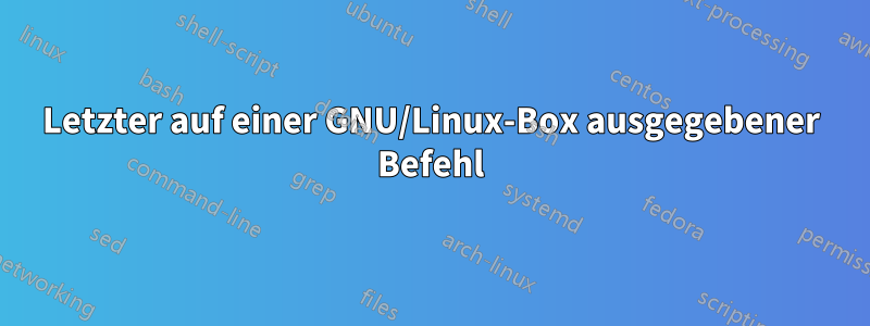 Letzter auf einer GNU/Linux-Box ausgegebener Befehl