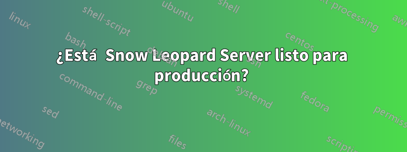 ¿Está Snow Leopard Server listo para producción?