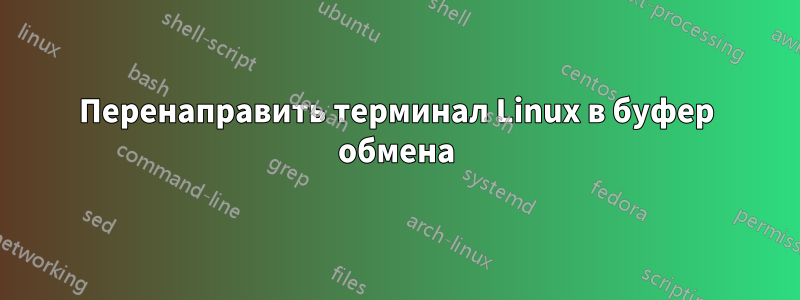 Перенаправить терминал Linux в буфер обмена