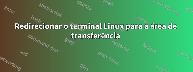 Redirecionar o terminal Linux para a área de transferência