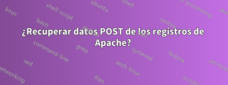 ¿Recuperar datos POST de los registros de Apache?