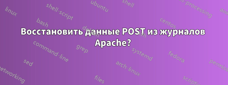 Восстановить данные POST из журналов Apache?