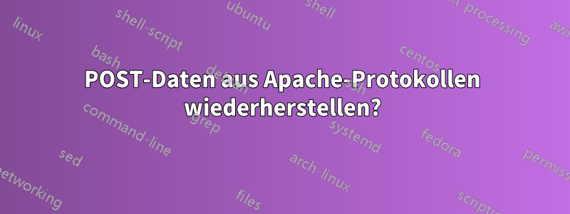 POST-Daten aus Apache-Protokollen wiederherstellen?