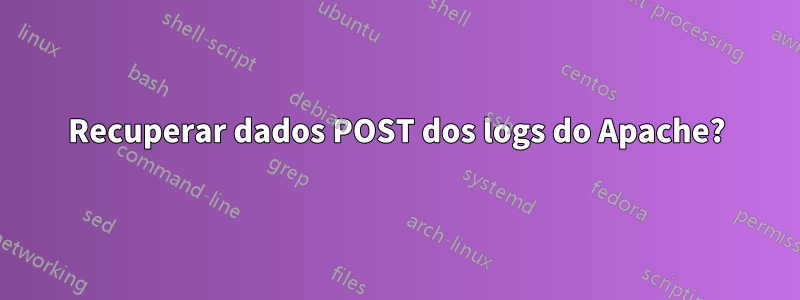 Recuperar dados POST dos logs do Apache?