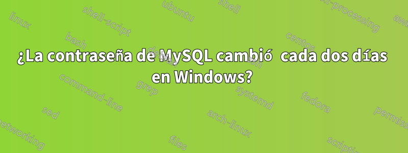 ¿La contraseña de MySQL cambió cada dos días en Windows?