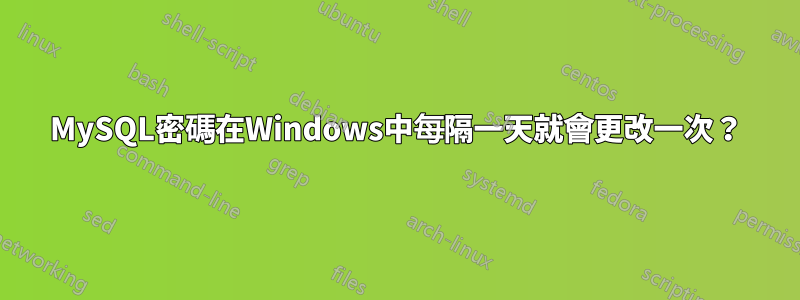 MySQL密碼在Windows中每隔一天就會更改一次？