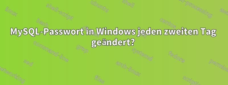 MySQL-Passwort in Windows jeden zweiten Tag geändert?