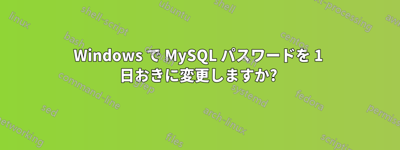 Windows で MySQL パスワードを 1 日おきに変更しますか?