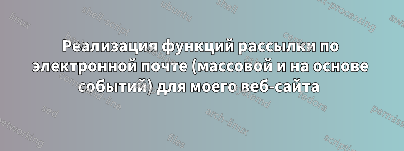 Реализация функций рассылки по электронной почте (массовой и на основе событий) для моего веб-сайта 