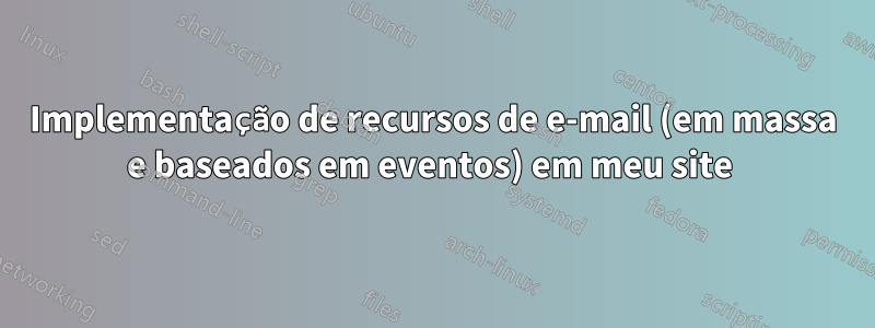 Implementação de recursos de e-mail (em massa e baseados em eventos) em meu site 