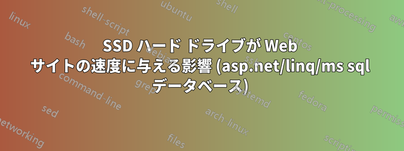 SSD ハード ドライブが Web サイトの速度に与える影響 (asp.net/linq/ms sql データベース)