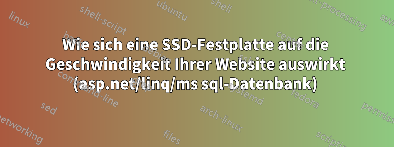 Wie sich eine SSD-Festplatte auf die Geschwindigkeit Ihrer Website auswirkt (asp.net/linq/ms sql-Datenbank)