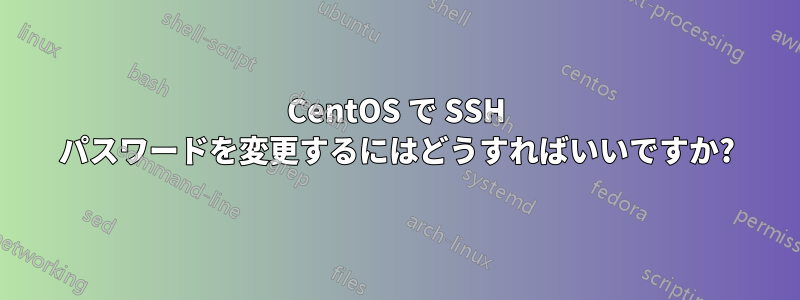 CentOS で SSH パスワードを変更するにはどうすればいいですか?