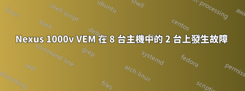 Nexus 1000v VEM 在 8 台主機中的 2 台上發生故障