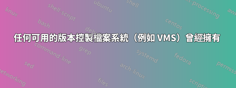 任何可用的版本控製檔案系統（例如 VMS）曾經擁有