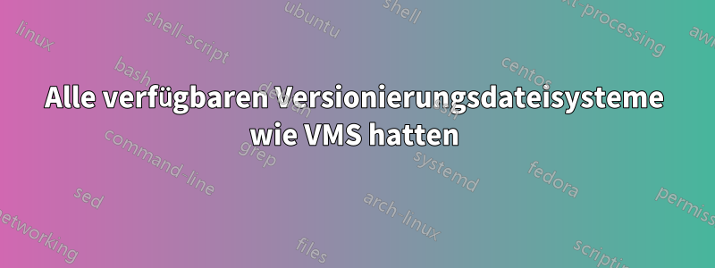 Alle verfügbaren Versionierungsdateisysteme wie VMS hatten