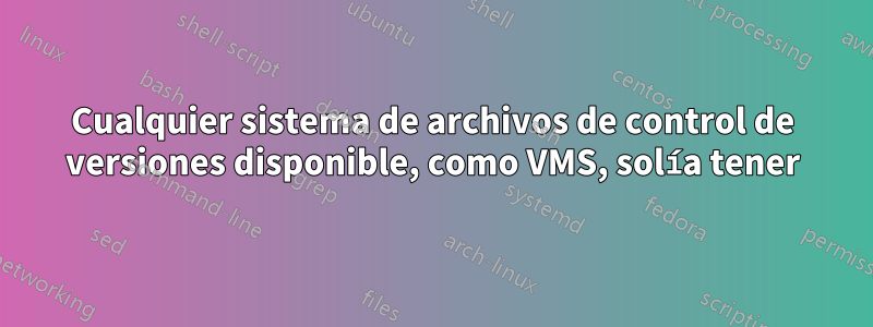 Cualquier sistema de archivos de control de versiones disponible, como VMS, solía tener