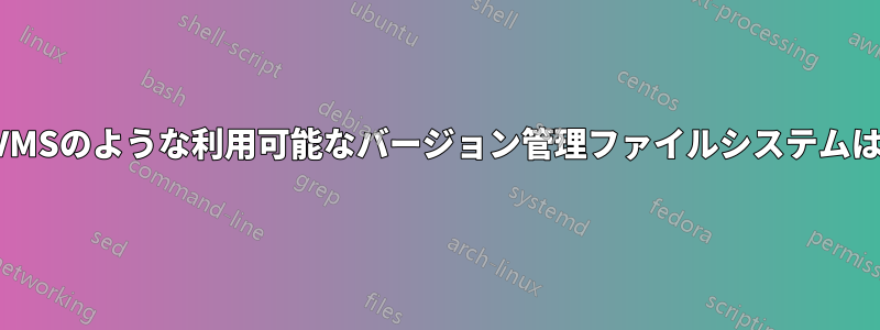 VMSのような利用可能なバージョン管理ファイルシステムは