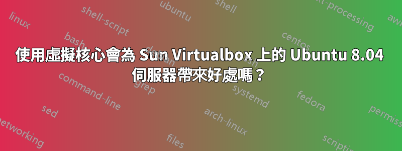 使用虛擬核心會為 Sun Virtualbox 上的 Ubuntu 8.04 伺服器帶來好處嗎？